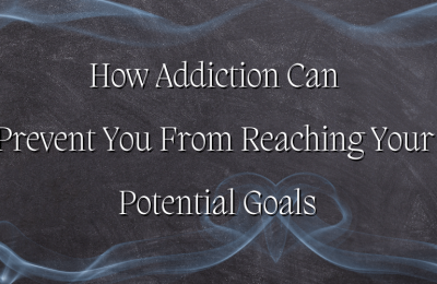 How Addiction Can Prevent You From Reaching Your Potential Goals